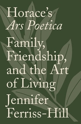 Horace's Ars Poetica: Family, Friendship, and the Art of Living by Ferriss-Hill, Jennifer