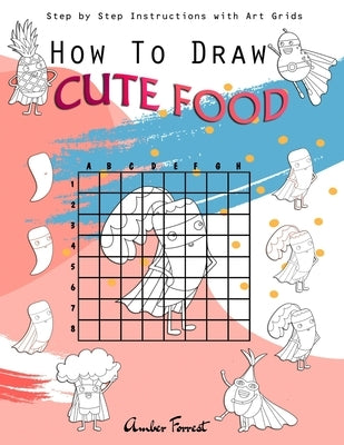How To Draw Cute Food: Step by Step Instructions with Art Grids: Drawing Super Fruits & Vegetables for Kids & Adults: A Step-by-Step Drawing by Forrest, Amber