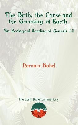 The Birth, the Curse and the Greening of Earth: An Ecological Reading of Genesis 1-11 by Habel, Norman