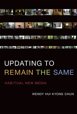 Updating to Remain the Same: Habitual New Media by Chun, Wendy Hui Kyong