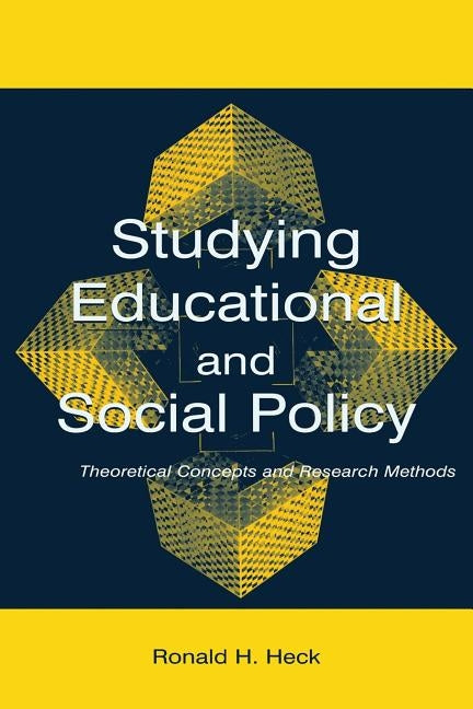 Studying Educational and Social Policy: Theoretical Concepts and Research Methods by Heck, Ronald H.