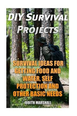 DIY Survival Projects: Survival Ideas For Getting Food and Water, Self Protection And Other Basic Needs by Marshall, Judith