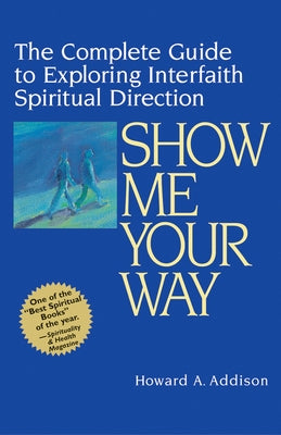 Show Me Your Way: The Complete Guide to Exploring Interfaith Spiritual Direction by Addison, Howard A.