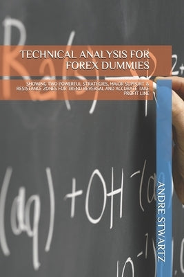 Technical Analysis for Forex Dummies: Showing Two Powerful Strategies, Major Support & Resistance Zones for Trend Reversal and Accurate Take Profit Li by Woodburn, Jane