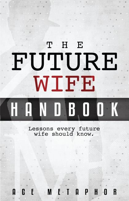 The Future Wife Handbook: You're Not Waiting, You're Preparing: Lessons every future wife should know. by Metaphor, Ace