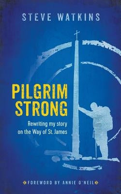 Pilgrim Strong: Rewriting my story on the Way of St. James by Watkins, Steve