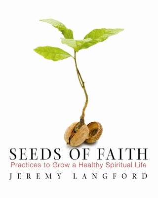 Seeds of Faith: Practices to Grow a Healthy Spiritual Life by Langford, Jeremy