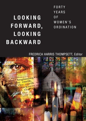 Looking Forward, Looking Backward: Forty Years of Women's Ordination by Thompsett, Fredrica Harris
