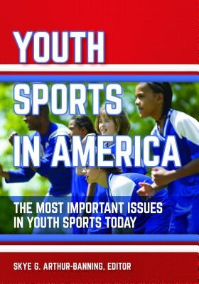 Youth Sports in America: The Most Important Issues in Youth Sports Today by Arthur-Banning, Skye