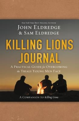 Killing Lions Journal: A Practical Guide for Overcoming the Trials Young Men Face by Eldredge, John