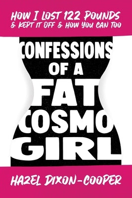 Confessions of a Fat Cosmo Girl: How I Lost 122 Pounds & Kept It Off & How You Can Too by Dixon-Cooper, Hazel