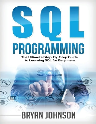 SQL Programming The Ultimate Step-By-Step Guide to Learning SQL for Beginners by Johnson, Bryan