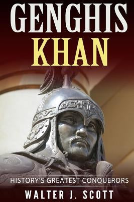 Genghis Khan: History's Greatest Conquerors by Scott, Walter J.