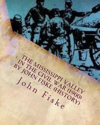 The Mississippi Valley in the Civil War (1900) by John Fiske (History) by Fiske, John