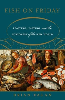 Fish on Friday: Feasting, Fasting, and the Discovery of the New World by Fagan, Brian