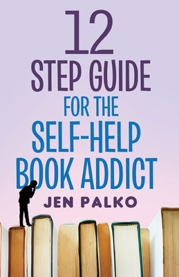 12 Step Guide For The Self-Help Book Addict by Palko, Jen