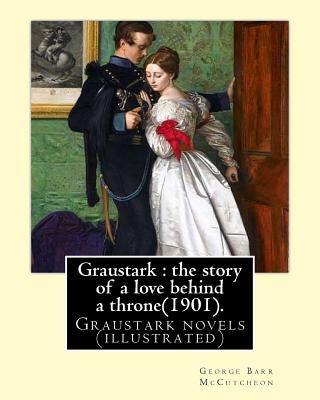 Graustark: the story of a love behind a throne(1901). By: George Barr McCutcheon: Graustark novels (illustrated) by McCutcheon, George Barr