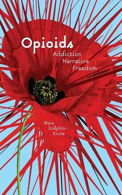 Opioids: Addiction, Narrative, Freedom by Dolphin-Krute, Maia