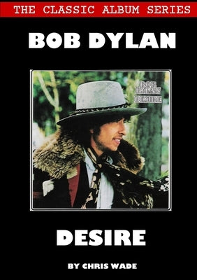 Classic Album Series: Bob Dylan Desire by Wade, Chris