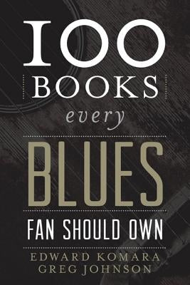 100 Books Every Blues Fan Should Own by Komara, Edward