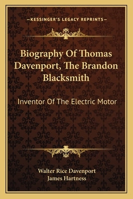 Biography of Thomas Davenport, the Brandon Blacksmith: Inventor of the Electric Motor by Davenport, Walter Rice