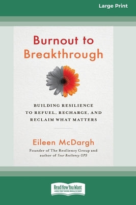Burnout to Breakthrough: Building Resilience to Refuel, Recharge, and Reclaim What Matters (16pt Large Print Edition) by McDargh, Eileen
