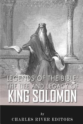 Legends of the Bible: The Life and Legacy of King Solomon by Charles River Editors