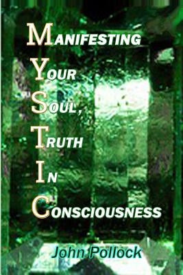 Mystic: Manifesting Your Soul, Truth in Consciousness by Pollock, John