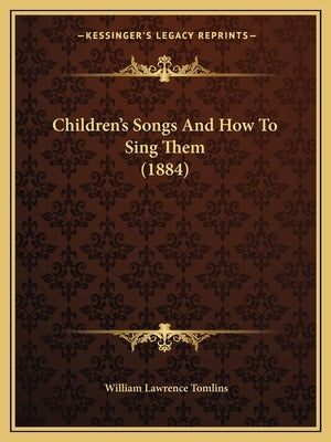 Children's Songs And How To Sing Them (1884) by Tomlins, William Lawrence