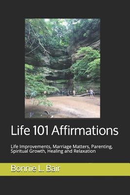 Life 101 Affirmations: Life Improvements, Marriage Matters, Parenting, Spiritual Growth, Healing and Relaxation by Bair, Bonnie L.