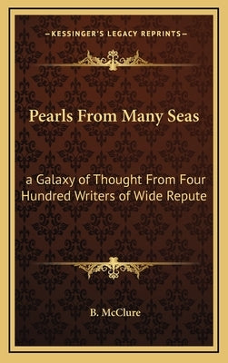 Pearls from Many Seas: A Galaxy of Thought from Four Hundred Writers of Wide Repute by McClure, B.