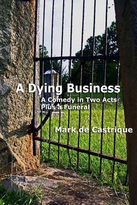A Dying Business: A Comedy in Two Acts - Plus a Funeral by de Castrique, Mark