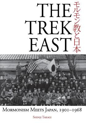The Trek East: Mormonism Meets Japan, 1901-1968 by Takagi, Shinji