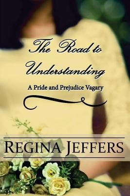 The Road to Understanding: A Pride and Prejudice Vagary by Lady, A.
