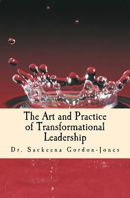 The Art and Practice of Transformational Leadership: Leading with Presence and Purpose by Gordon-Jones, Sackeena
