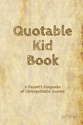 Quotable Kid Book: A Parent's Keepsake of Unforgettable Quotes by Print, Rlt