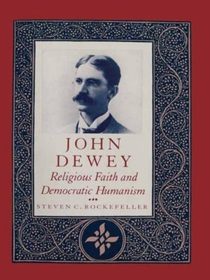 John Dewey: Religious Faith and Democratic Humanism by Rockefeller, Steven