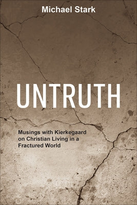 Untruth: Musings with Kierkegaard on Christian Living in a Fractured World by Stark, Michael