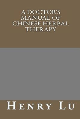 A Doctor's Manual of Chinese Herbal Therapy by Lu, Henry C.