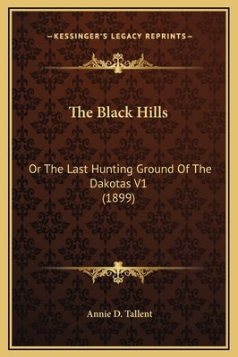 The Black Hills: Or the Last Hunting Ground of the Dakotas V1 (1899) by Tallent, Annie D.