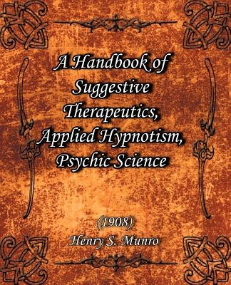 A Handbook of Suggestive Therapeutics, Applied Hypnotism, Psychic Science (1908) by Munro, Henry S.