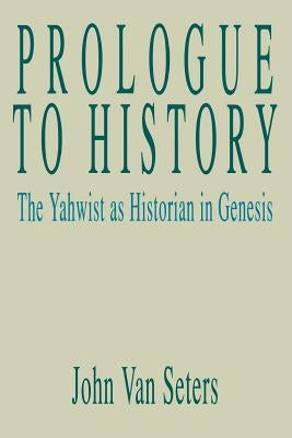 Prologue to History: The Yahwist as Historian in Genesis by Van Seters, John