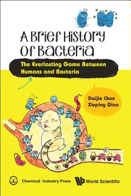 Brief History of Bacteria, A: The Everlasting Game Between Humans and Bacteria by Chen, Daijie