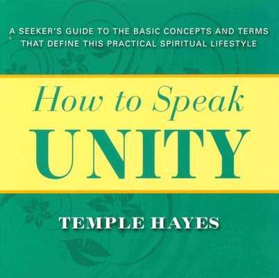 How to Speak Unity: Seeker's Guide to the Basic Concepts and Terms That Define This Practical Spiritual Lifestyle by Hayes, Temple