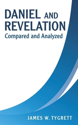 Daniel and Revelation: Compared and Analyzed by Tygrett, James W.