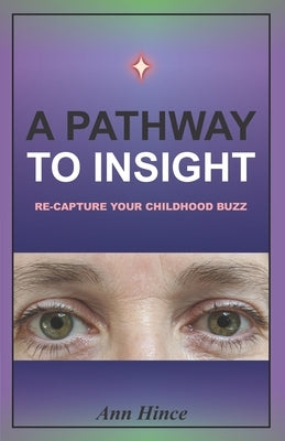 A Pathway to Insight: Re-capture your childhood buzz by Hince, Ann