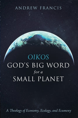 Oikos: God's Big Word for a Small Planet by Francis, Andrew