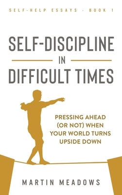 Self-Discipline in Difficult Times: Pressing Ahead (or Not) When Your World Turns Upside Down by Meadows, Martin