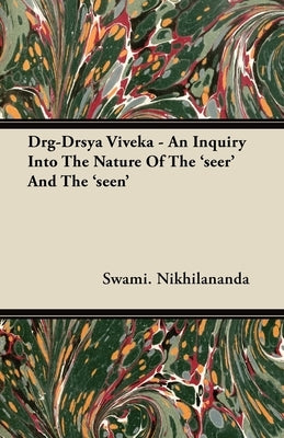 Drg-Drsya Viveka - An Inquiry Into The Nature Of The 'seer' And The 'seen' by Nikhilananda, Swami