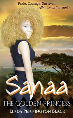 Sanaa The Golden Princess: Pride. Courage. Survival. Albinism in Tanzania by Richardson, Jessica